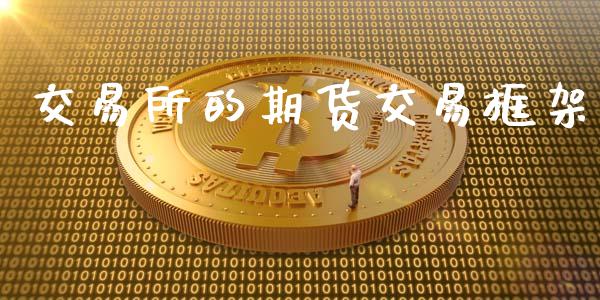 交易所的期货交易框架_https://www.kuaijiepai.net_期货资讯_第1张
