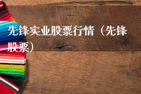 先锋实业股票行情（先锋 股票）_https://www.kuaijiepai.net_新股新闻_第1张