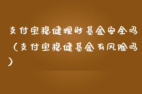 支付宝稳健理财基金安全吗（支付宝稳健基金有风险吗）_https://www.kuaijiepai.net_投资理财_第1张