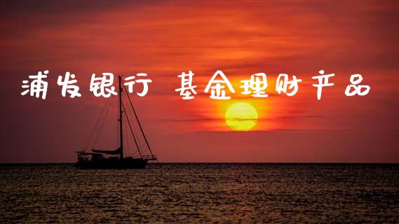 浦发银行 基金理财产品_https://www.kuaijiepai.net_期货理财_第1张