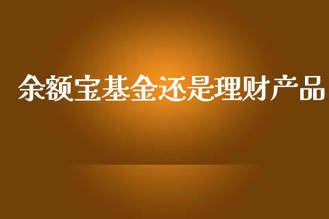 余额宝基金还是理财产品_https://www.kuaijiepai.net_期货理财_第1张