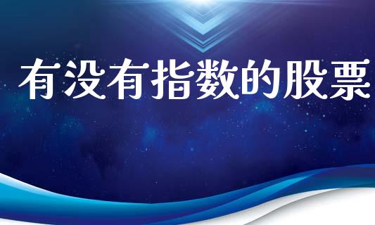 有没有指数的股票_https://www.kuaijiepai.net_国际期货_第1张