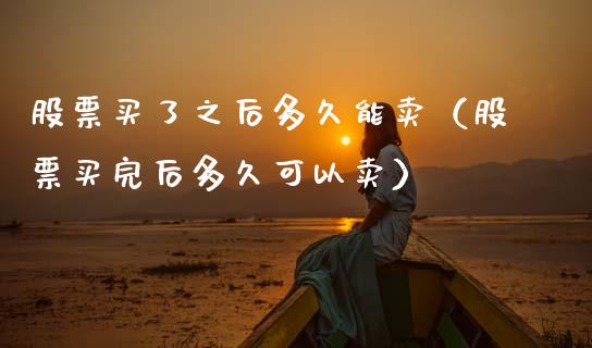 股票买了之后多久能卖（股票买完后多久可以卖）_https://www.kuaijiepai.net_国际股建_第1张