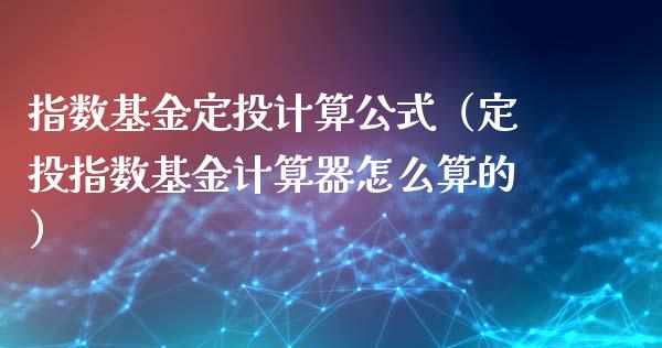 指数基金定投计算公式（定投指数基金计算器怎么算的）_https://www.kuaijiepai.net_投资理财_第1张