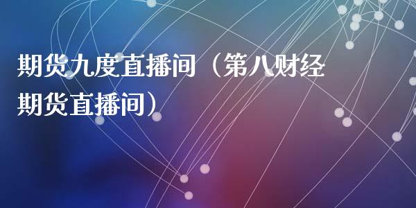 期货九度直播间（第八财经期货直播间）_https://www.kuaijiepai.net_期货在线_第1张