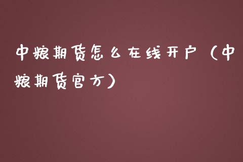 中粮期货怎么在线开户（中粮期货官方）_https://www.kuaijiepai.net_期货在线_第1张