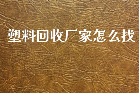 塑料回收厂家怎么找_https://www.kuaijiepai.net_期货在线_第1张