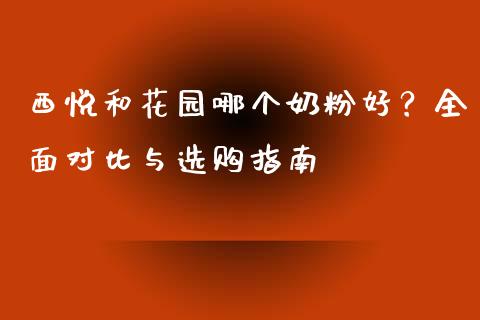 西悦和花园哪个奶粉好？全面对比与选购指南_https://www.kuaijiepai.net_国际期货_第1张