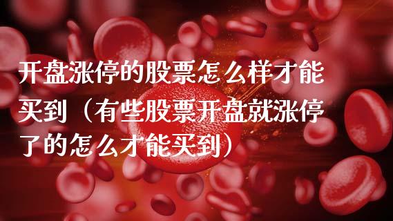 开盘涨停的股票怎么样才能买到（有些股票开盘就涨停了的怎么才能买到）_https://www.kuaijiepai.net_股票理论_第1张