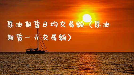 原油期货日均交易额（原油期货一天交易额）_https://www.kuaijiepai.net_期货资讯_第1张