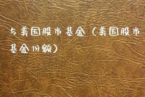 与美国股市基金（美国股市基金份额）_https://www.kuaijiepai.net_投资理财_第1张