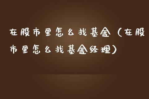 在股市里怎么找基金（在股市里怎么找基金经理）_https://www.kuaijiepai.net_投资理财_第1张