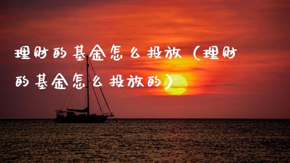 理财的基金怎么投放（理财的基金怎么投放的）_https://www.kuaijiepai.net_期货理财_第1张
