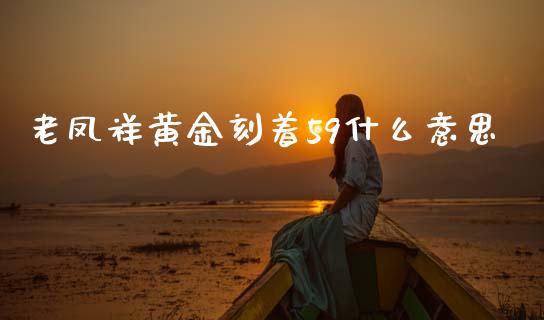 老凤祥黄金刻着59什么意思_https://www.kuaijiepai.net_股票理论_第1张