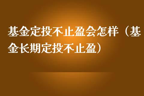 基金定投不止盈会怎样（基金长期定投不止盈）_https://www.kuaijiepai.net_期货理财_第1张