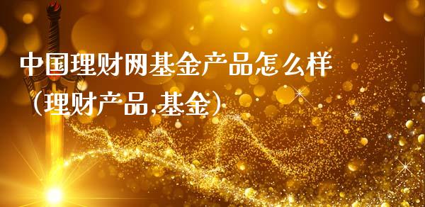 中国理财网基金产品怎么样（理财产品,基金）_https://www.kuaijiepai.net_期货理财_第1张