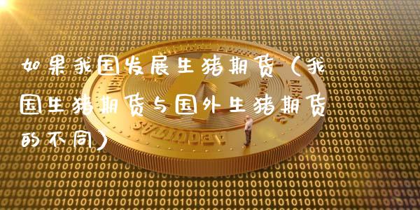 如果我国发展生猪期货（我国生猪期货与国外生猪期货的不同）_https://www.kuaijiepai.net_期货资讯_第1张