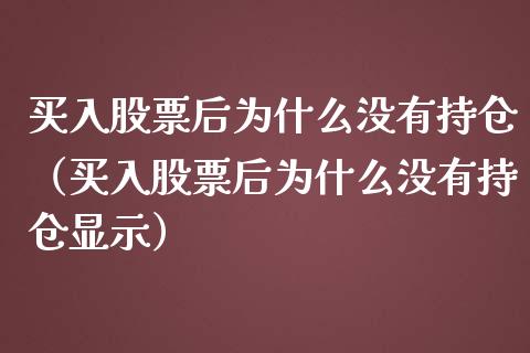 买入股票后为什么没有持仓（买入股票后为什么没有持仓显示）_https://www.kuaijiepai.net_国际股建_第1张