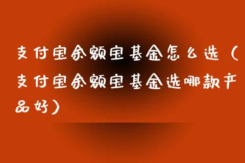 支付宝余额宝基金怎么选（支付宝余额宝基金选哪款产品好）_https://www.kuaijiepai.net_期货理财_第1张