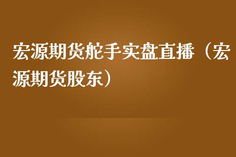 宏源期货舵手实盘直播（宏源期货股东）_https://www.kuaijiepai.net_期货在线_第1张