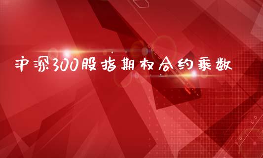 沪深300股指期权合约乘数_https://www.kuaijiepai.net_期货资讯_第1张