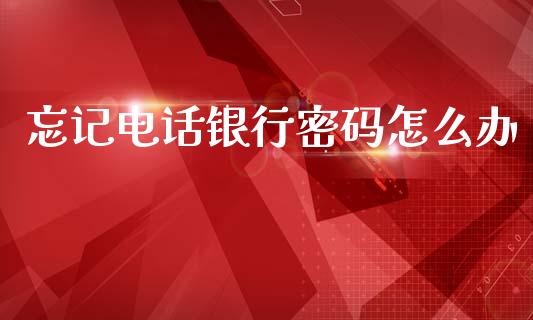 忘记电话银行密码怎么办_https://www.kuaijiepai.net_期货理财_第1张
