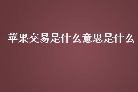 苹果交易是什么意思是什么_https://www.kuaijiepai.net_期货在线_第1张