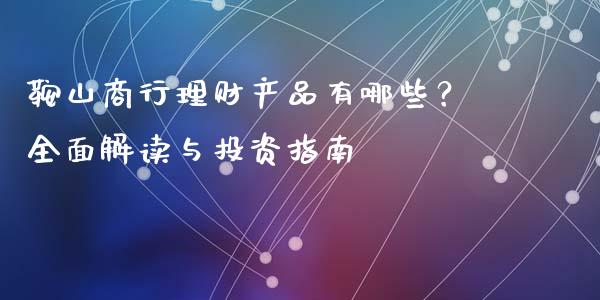 鞍山商行理财产品有哪些？全面解读与投资指南_https://www.kuaijiepai.net_国际期货_第1张