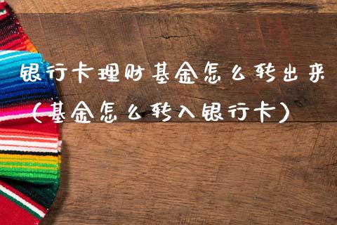 银行卡理财基金怎么转出来（基金怎么转入银行卡）_https://www.kuaijiepai.net_期货理财_第1张