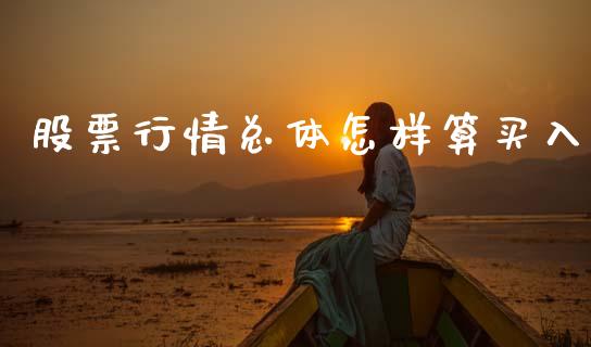 股票行情总体怎样算买入_https://www.kuaijiepai.net_新股新闻_第1张
