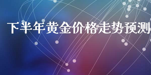 下半年黄金价格走势预测_https://www.kuaijiepai.net_期货资讯_第1张