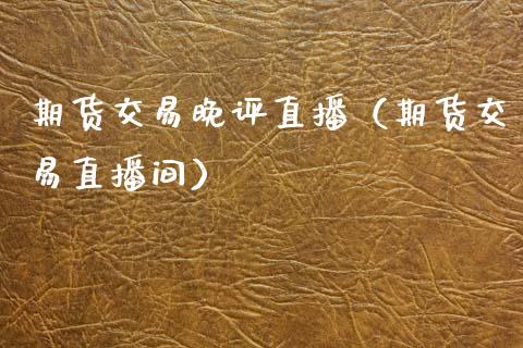 期货交易晚评直播（期货交易直播间）_https://www.kuaijiepai.net_期货在线_第1张