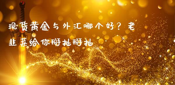 现货黄金与外汇哪个好？老韭菜给你掰扯掰扯_https://www.kuaijiepai.net_国际期货_第1张