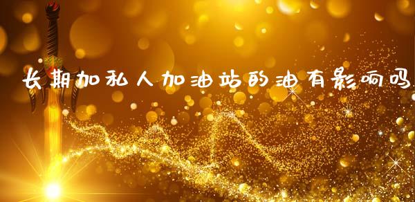 长期加私人加油站的油有影响吗_https://www.kuaijiepai.net_期货在线_第1张