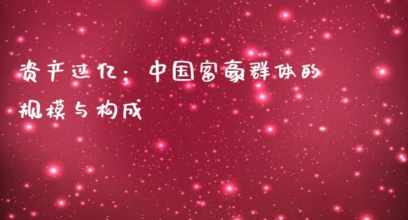 资产过亿：中国富豪群体的规模与构成_https://www.kuaijiepai.net_期货理财_第1张