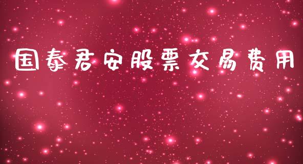 国泰君安股票交易费用_https://www.kuaijiepai.net_国际期货_第1张