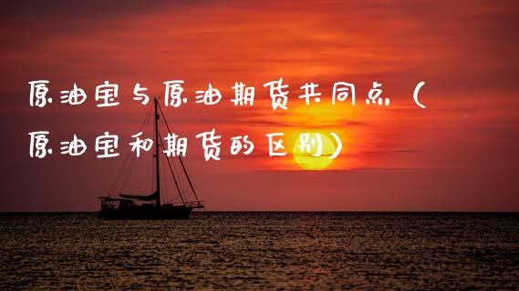 原油宝与原油期货共同点（原油宝和期货的区别）_https://www.kuaijiepai.net_期货资讯_第1张