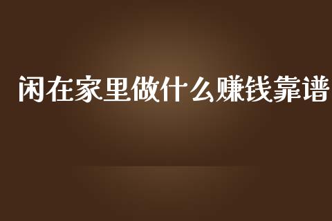 闲在家里做什么赚钱靠谱_https://www.kuaijiepai.net_期货在线_第1张