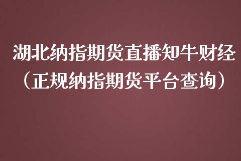 湖北纳指期货直播知牛财经（正规纳指期货平台查询）_https://www.kuaijiepai.net_期货在线_第1张