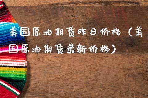 美国原油期货昨日价格（美国原油期货最新价格）_https://www.kuaijiepai.net_期货资讯_第1张