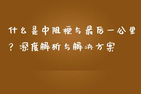 什么是中阻梗与最后一公里？深度解析与解决方案_https://www.kuaijiepai.net_投资理财_第1张