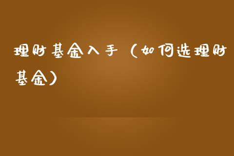 理财基金入手（如何选理财基金）_https://www.kuaijiepai.net_投资理财_第1张
