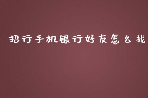 招行手机银行好友怎么找_https://www.kuaijiepai.net_新股新闻_第1张