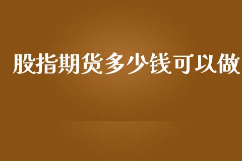 股指期货多少钱可以做_https://www.kuaijiepai.net_新股新闻_第1张