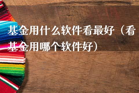 基金用什么软件看最好（看基金用哪个软件好）_https://www.kuaijiepai.net_投资理财_第1张