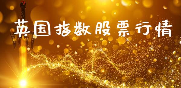 英国指数股票行情_https://www.kuaijiepai.net_国际期货_第1张