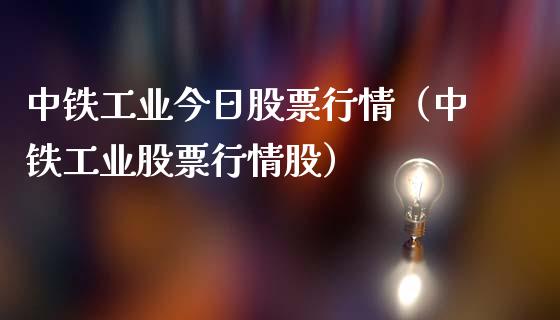 中铁工业今日股票行情（中铁工业股票行情股）_https://www.kuaijiepai.net_股票理论_第1张