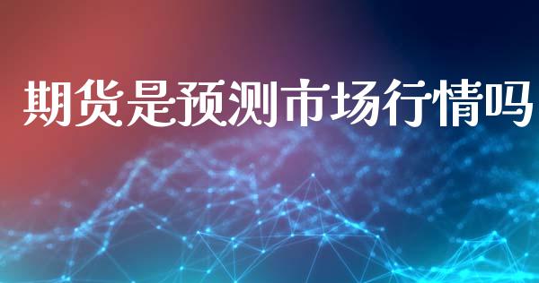 期货是预测市场行情吗_https://www.kuaijiepai.net_国际期货_第1张