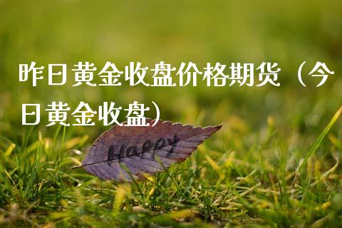 昨日黄金收盘价格期货（今日黄金收盘）_https://www.kuaijiepai.net_期货资讯_第1张