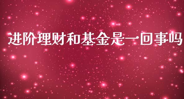 进阶理财和基金是一回事吗_https://www.kuaijiepai.net_投资理财_第1张